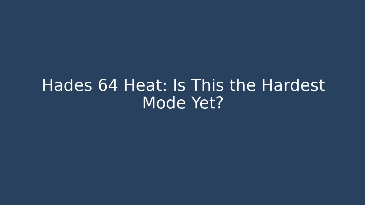 Hades 64 Heat: Is This the Hardest Mode Yet?