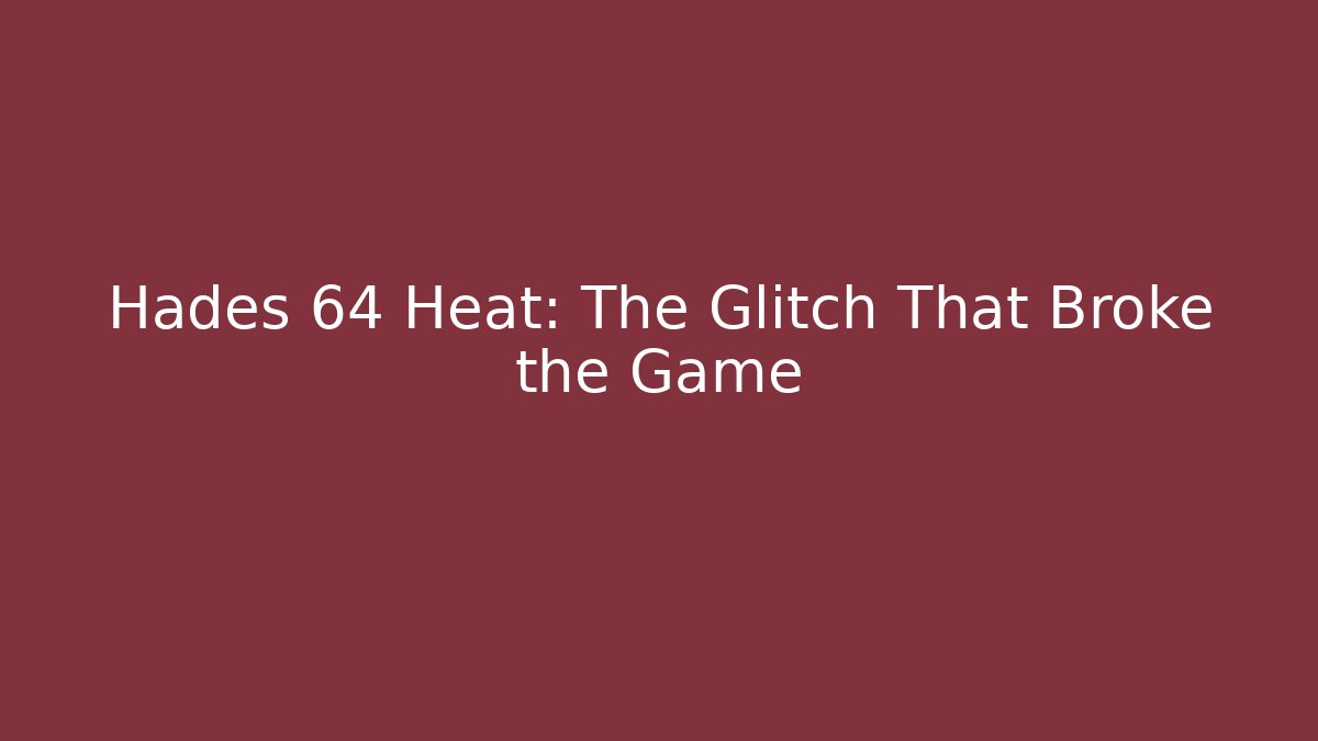 Hades 64 Heat: The Glitch That Broke the Game