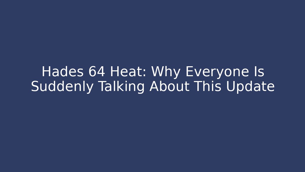 Hades 64 Heat: Why Everyone Is Suddenly Talking About This Update