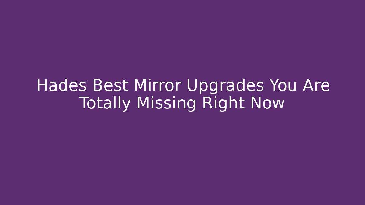 Hades Best Mirror Upgrades You Are Totally Missing Right Now