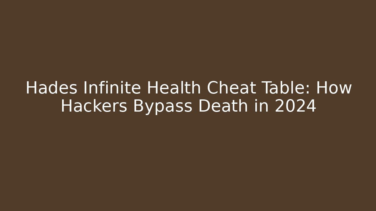 Hades Infinite Health Cheat Table: How Hackers Bypass Death in 2024