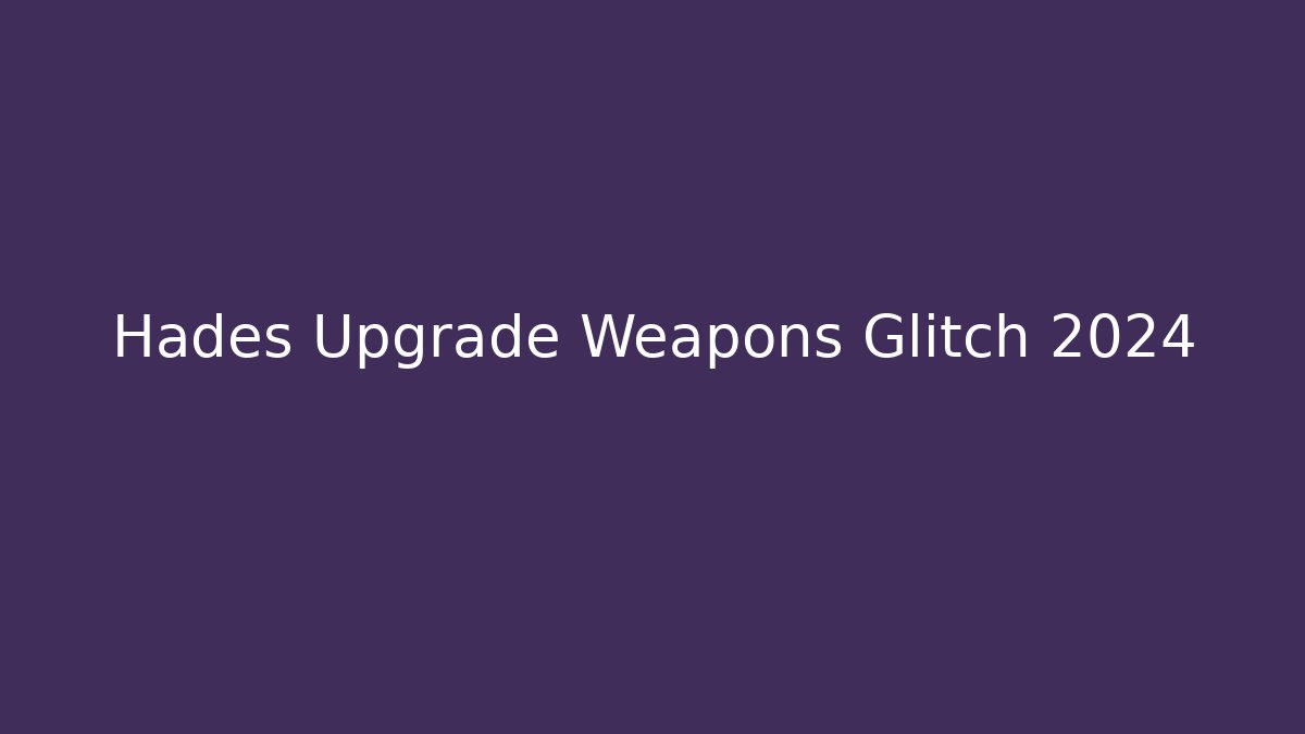 Hades Upgrade Weapons Glitch 2024