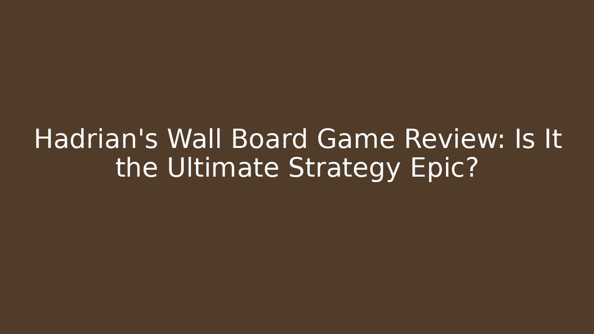 Hadrian’s Wall Board Game Review: Is It the Ultimate Strategy Epic?