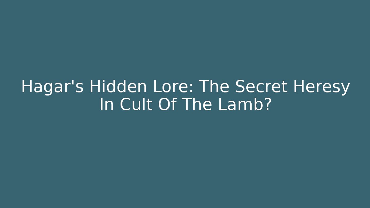 Hagar's Hidden Lore: The Secret Heresy In Cult Of The Lamb?
