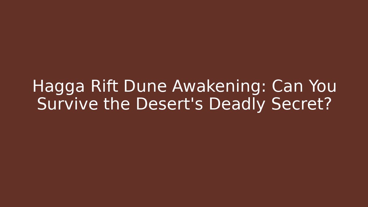 Hagga Rift Dune Awakening: Can You Survive the Desert's Deadly Secret?