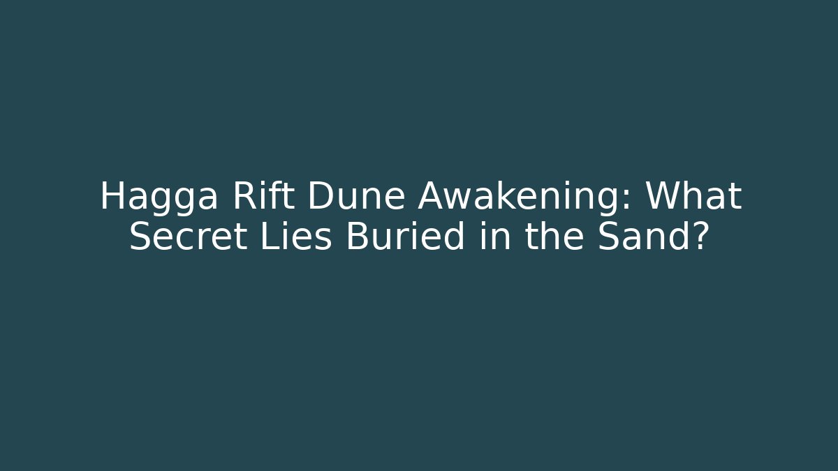 Hagga Rift Dune Awakening: What Secret Lies Buried in the Sand?