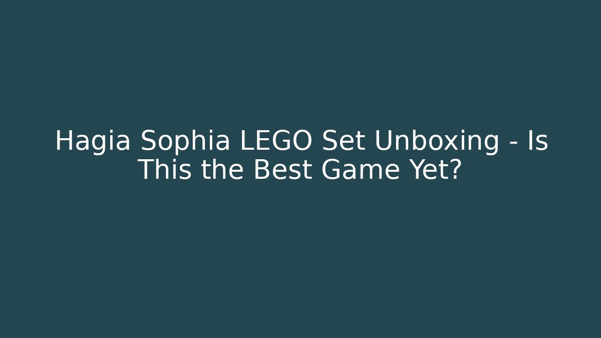 Hagia Sophia LEGO Set Unboxing – Is This the Best Game Yet?