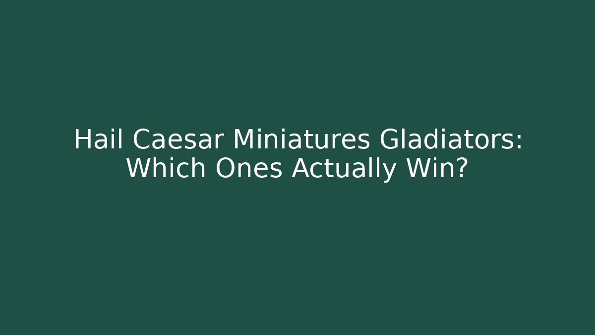 Hail Caesar Miniatures Gladiators: Which Ones Actually Win?