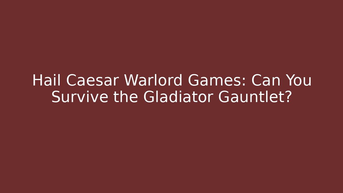 Hail Caesar Warlord Games: Can You Survive the Gladiator Gauntlet?