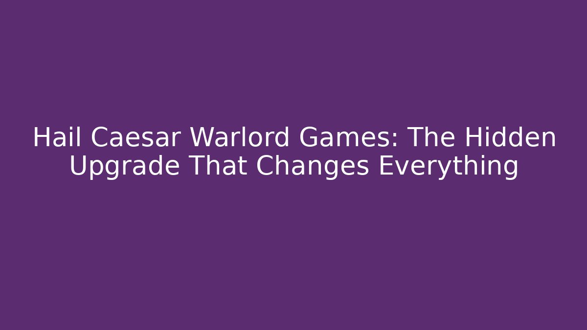 Hail Caesar Warlord Games: The Hidden Upgrade That Changes Everything