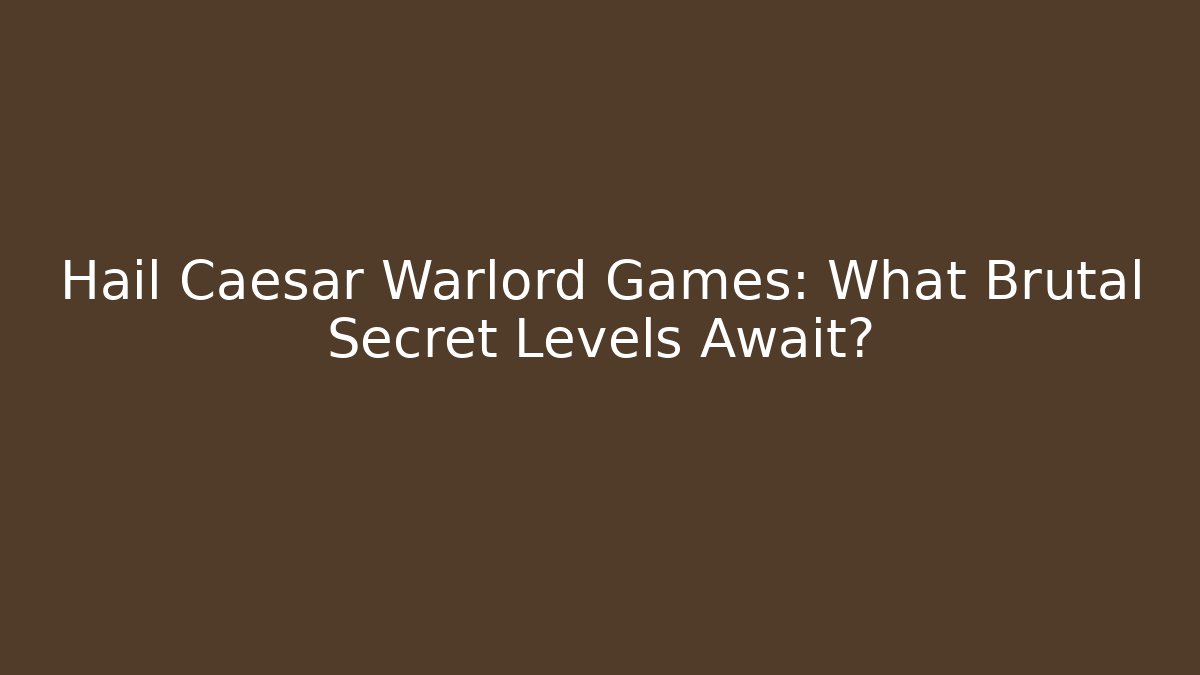 Hail Caesar Warlord Games: What Brutal Secret Levels Await?