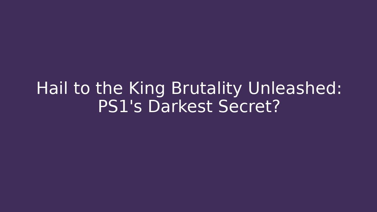 Hail to the King Brutality Unleashed: PS1's Darkest Secret?