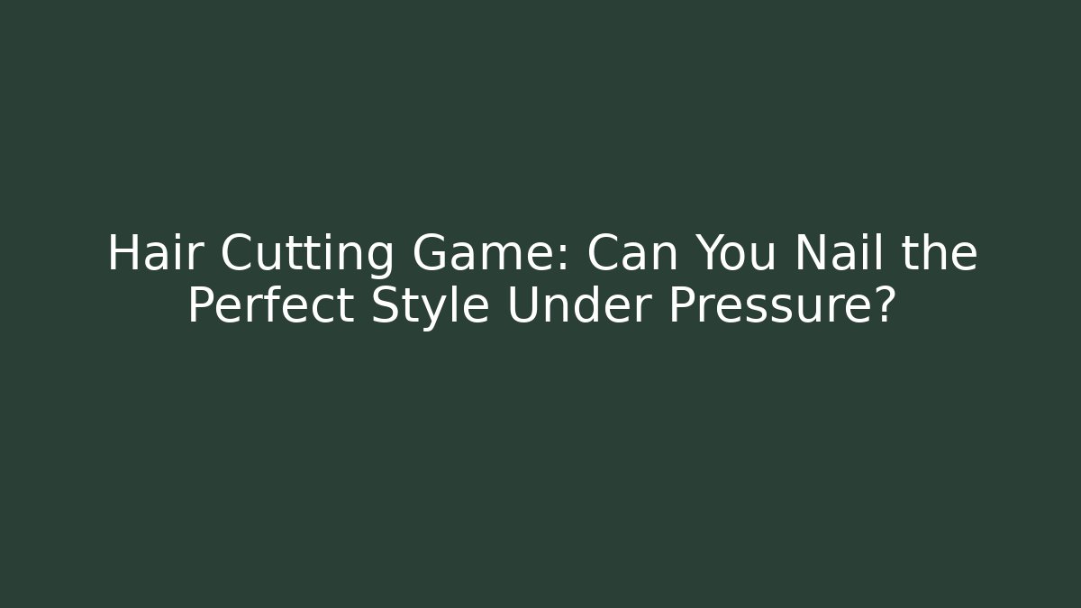 Hair Cutting Game: Can You Nail the Perfect Style Under Pressure?