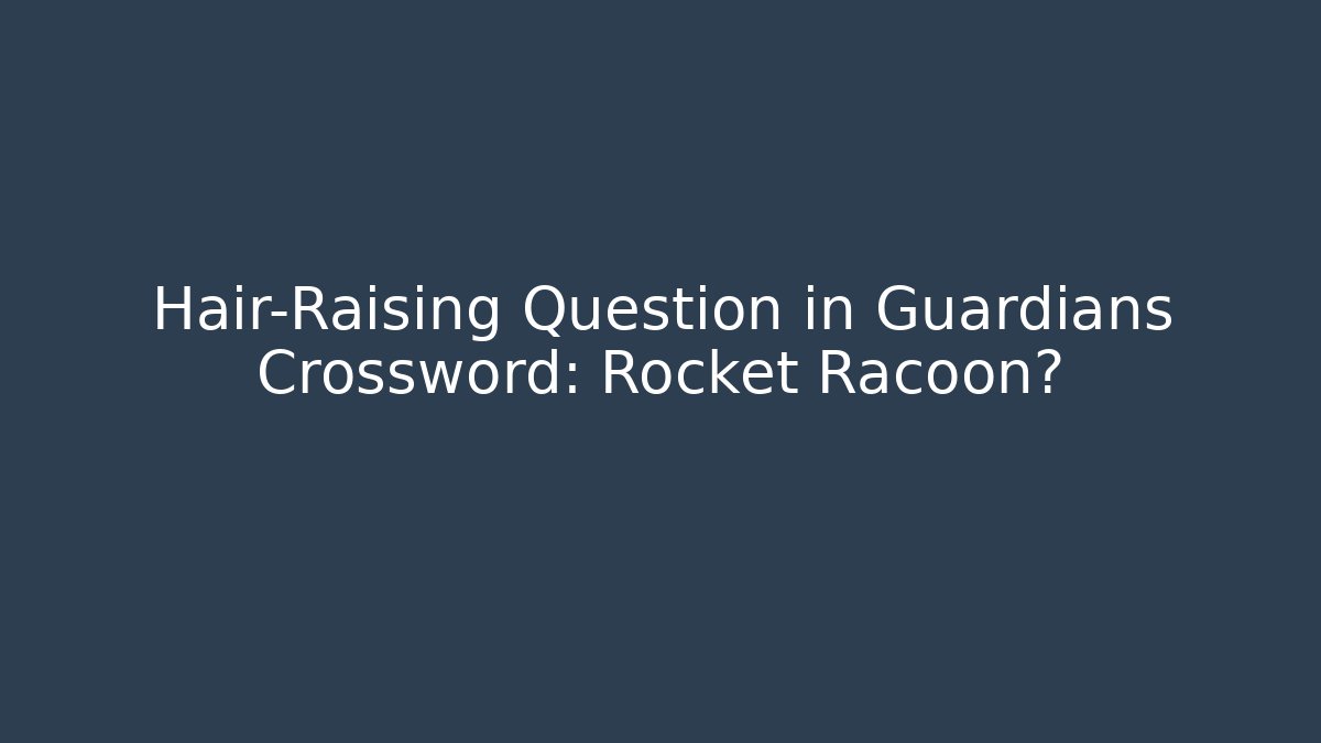 Hair-Raising Question in Guardians Crossword: Rocket Racoon?