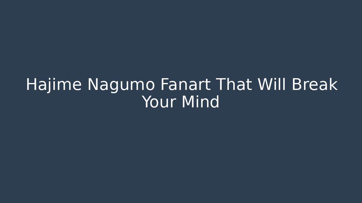 Hajime Nagumo Fanart That Will Break Your Mind
