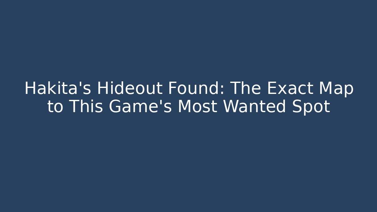 Hakita's Hideout Found: The Exact Map to This Game's Most Wanted Spot