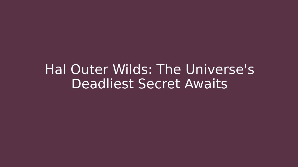 Hal Outer Wilds: The Universe's Deadliest Secret Awaits