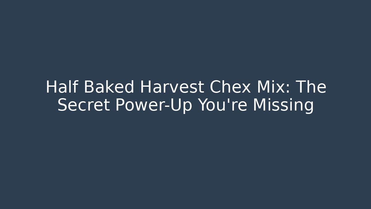 Half Baked Harvest Chex Mix: The Secret Power-Up You’re Missing