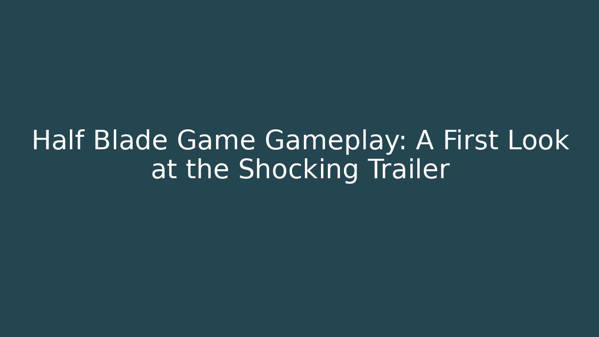Half Blade Game Gameplay: A First Look at the Shocking Trailer