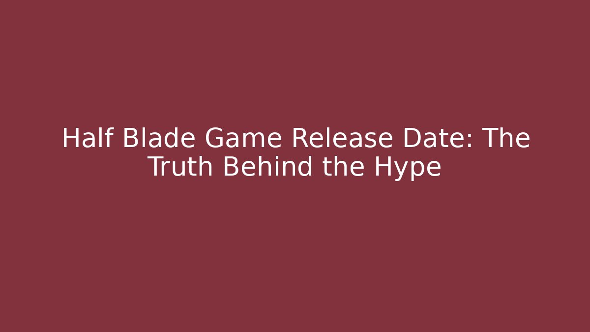 Half Blade Game Release Date: The Truth Behind the Hype