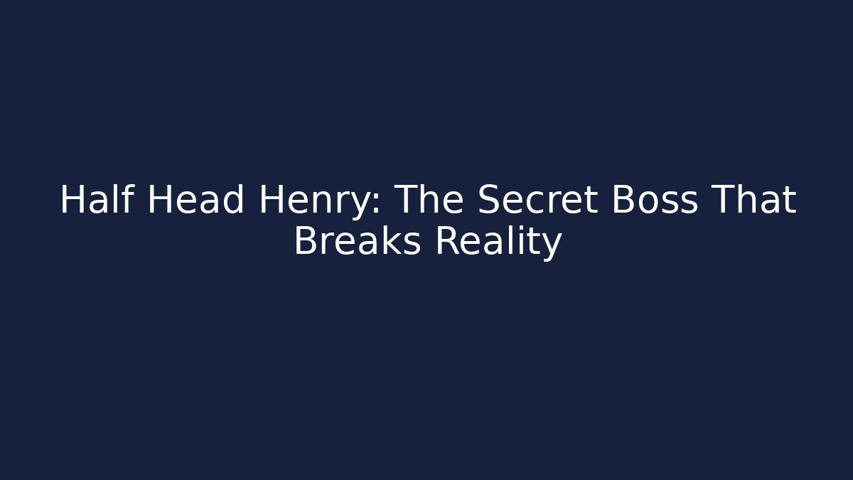 Half Head Henry: The Secret Boss That Breaks Reality