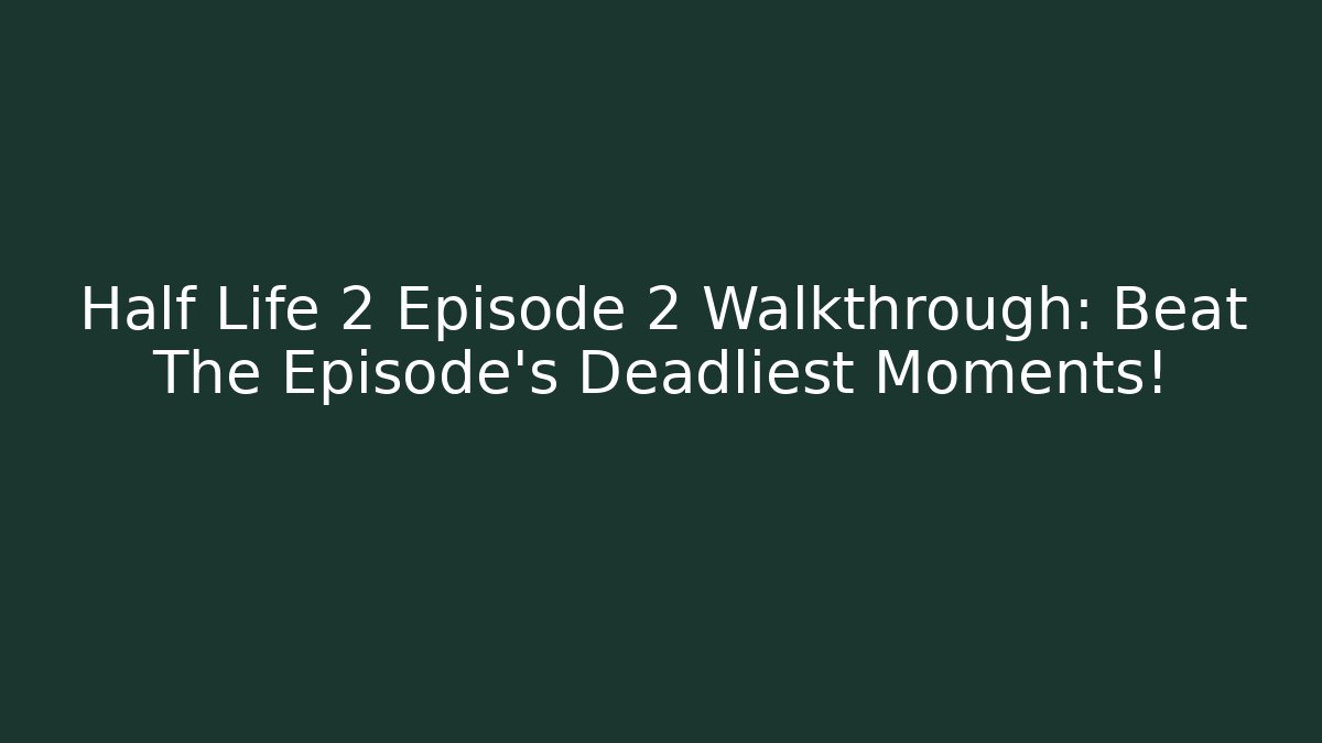 Half Life 2 Episode 2 Walkthrough: Beat The Episode's Deadliest Moments!