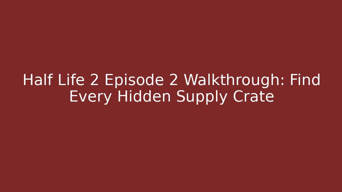 Half Life 2 Episode 2 Walkthrough: Find Every Hidden Supply Crate