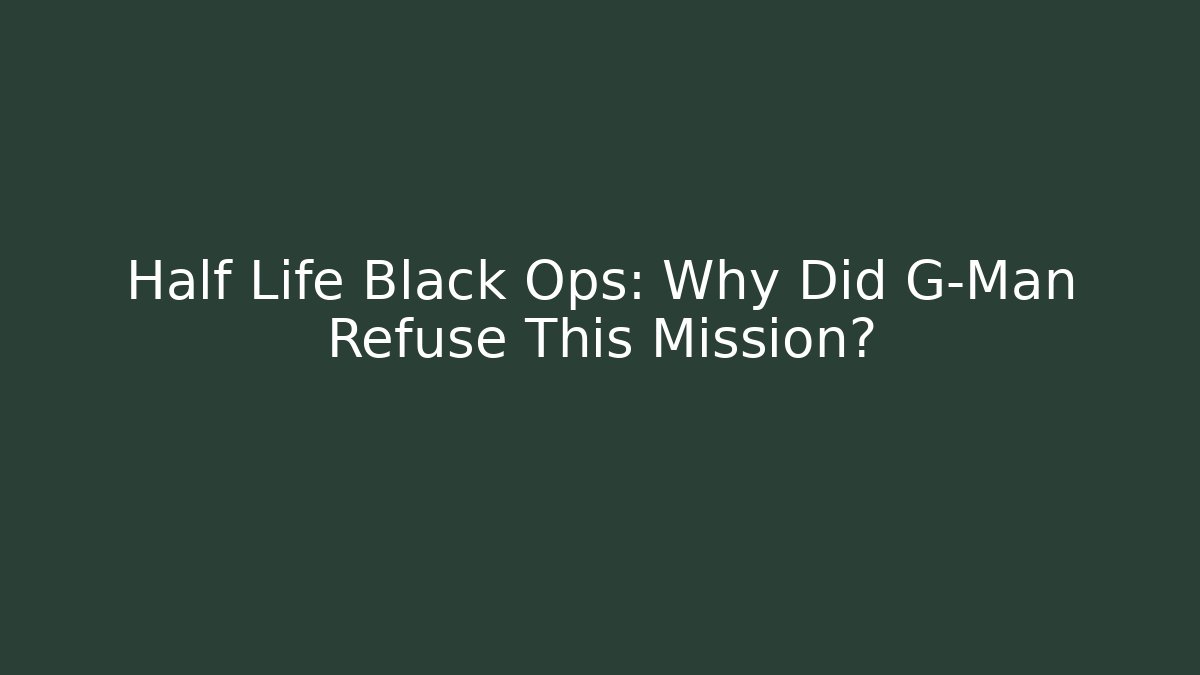 Half Life Black Ops: Why Did G-Man Refuse This Mission? - Critter Realm