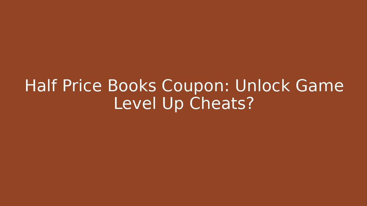 Half Price Books Coupon: Unlock Game Level Up Cheats?