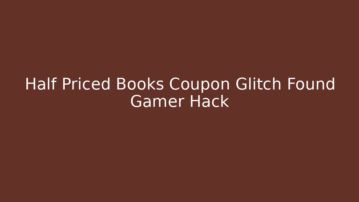 Half Priced Books Coupon Glitch Found Gamer Hack