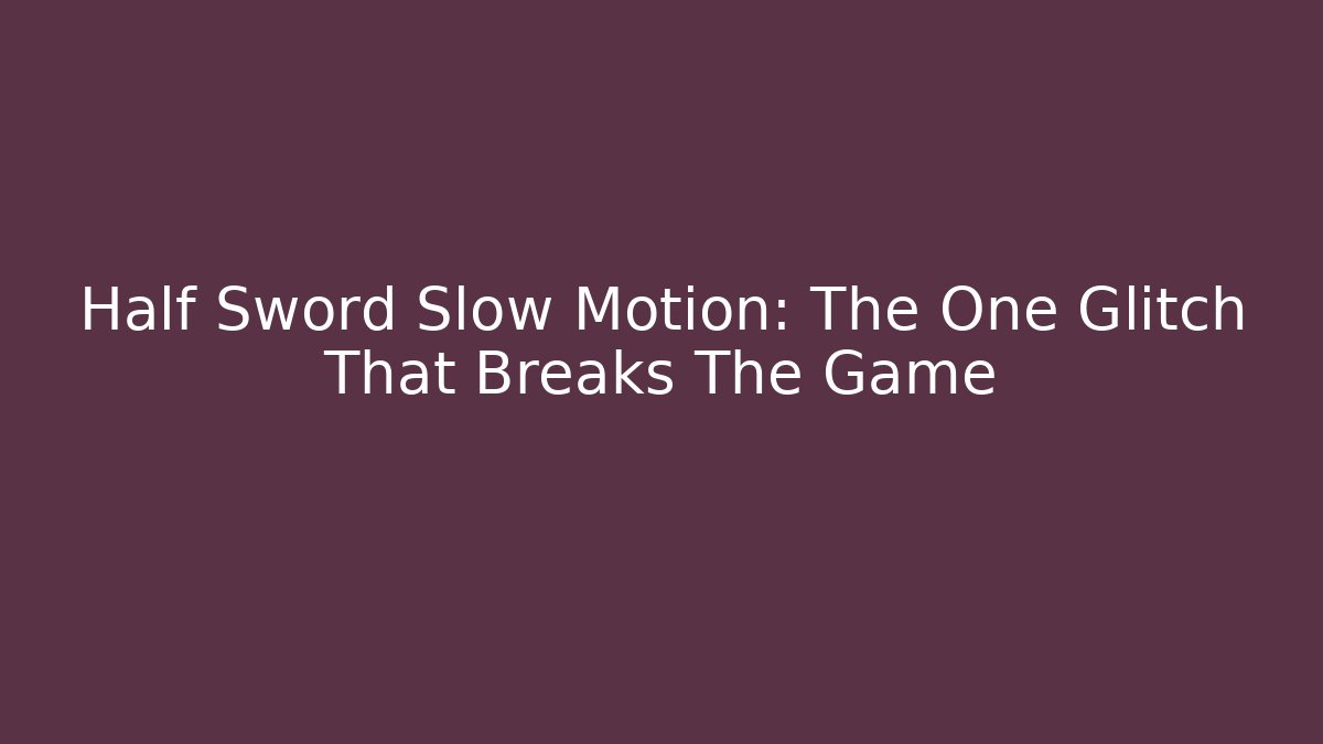 Half Sword Slow Motion: The One Glitch That Breaks The Game