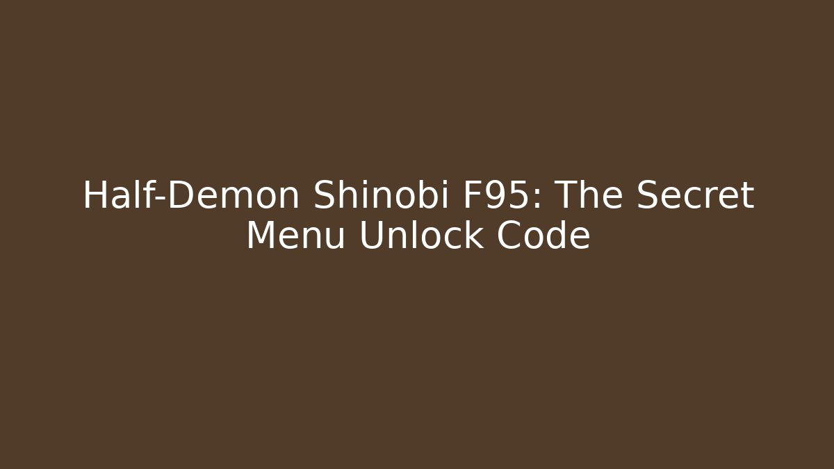 Half-Demon Shinobi F95: The Secret Menu Unlock Code