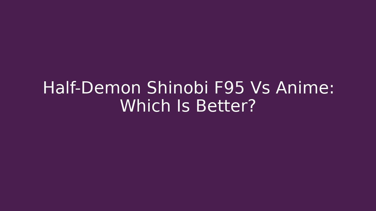 Half-Demon Shinobi F95 Vs Anime: Which Is Better?