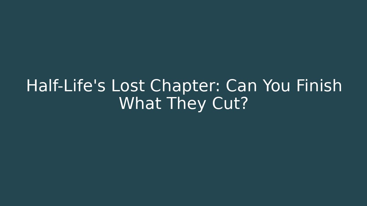 Half-Life's Lost Chapter: Can You Finish What They Cut?