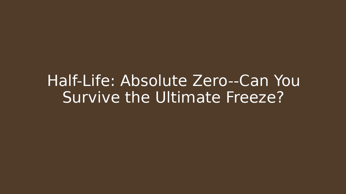 Half-Life: Absolute Zero—Can You Survive the Ultimate Freeze?