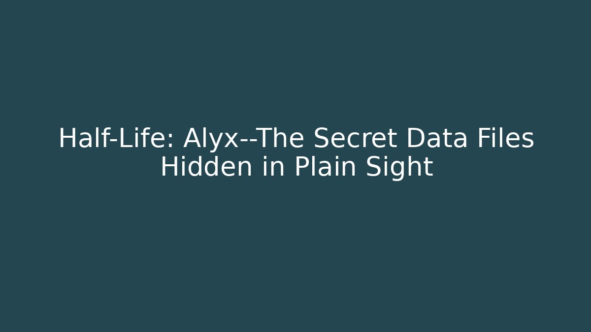Half-Life: Alyx—The Secret Data Files Hidden in Plain Sight