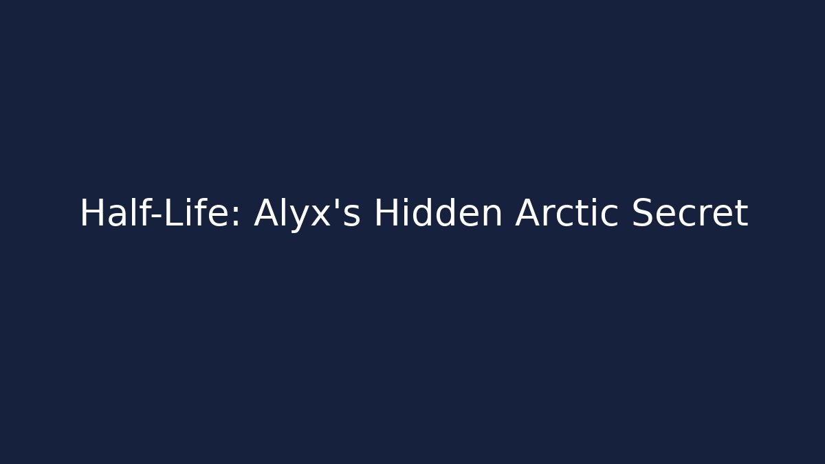 Half-Life: Alyx’s Hidden Arctic Secret