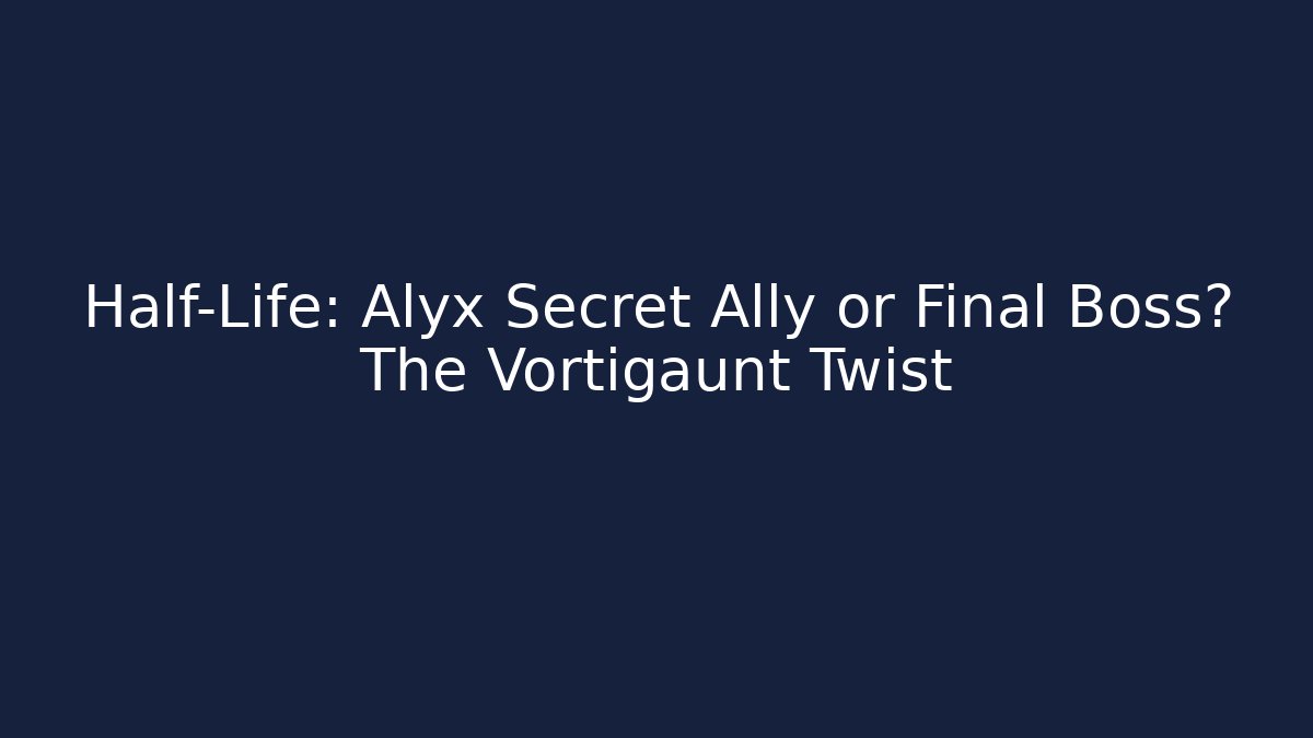 Half-Life: Alyx Secret Ally or Final Boss? The Vortigaunt Twist