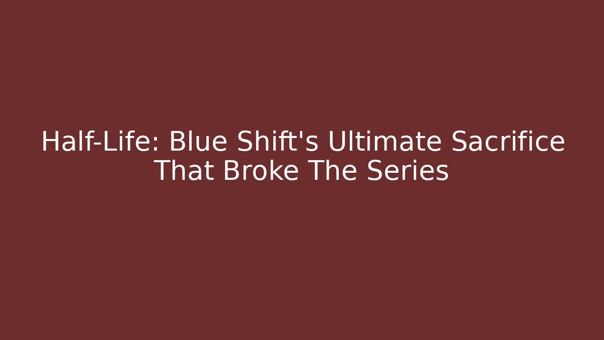 Half-Life: Blue Shift's Ultimate Sacrifice That Broke The Series