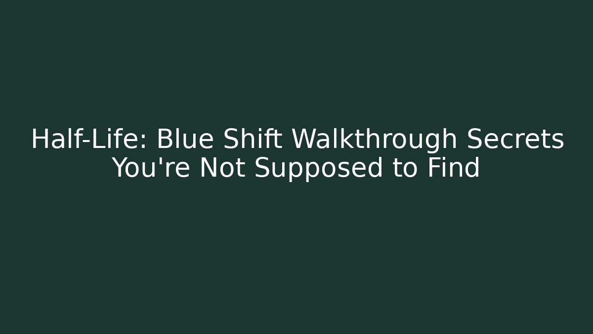 Half-Life: Blue Shift Walkthrough Secrets You’re Not Supposed to Find