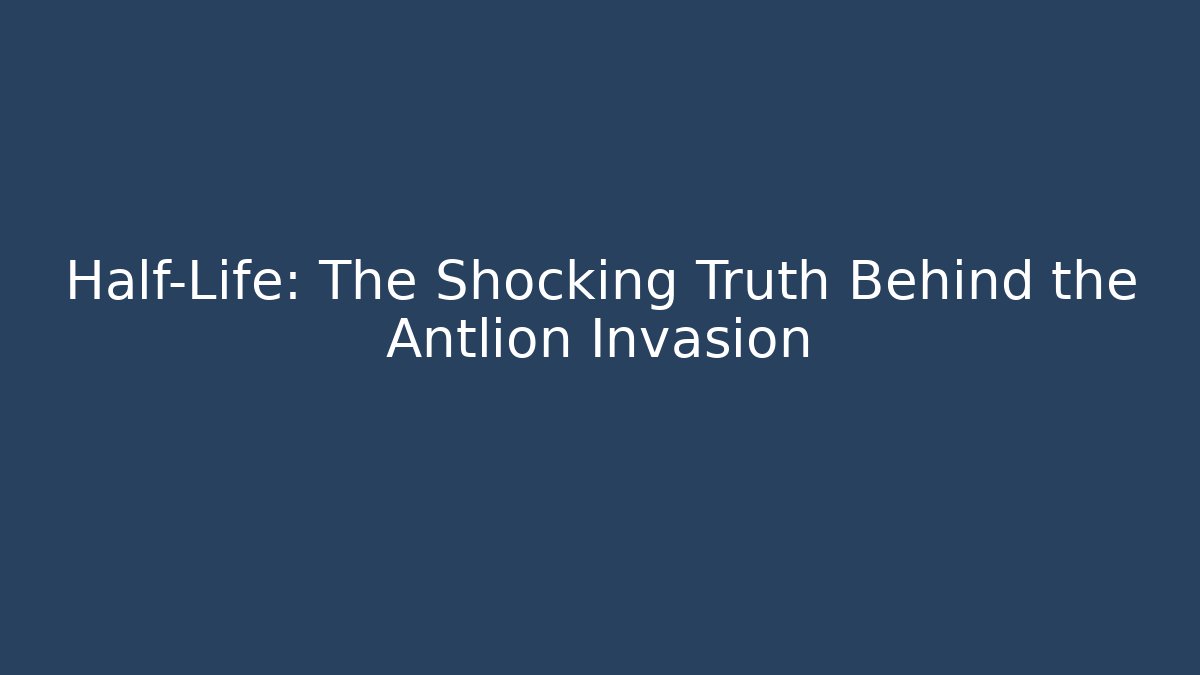 Half-Life: The Shocking Truth Behind the Antlion Invasion