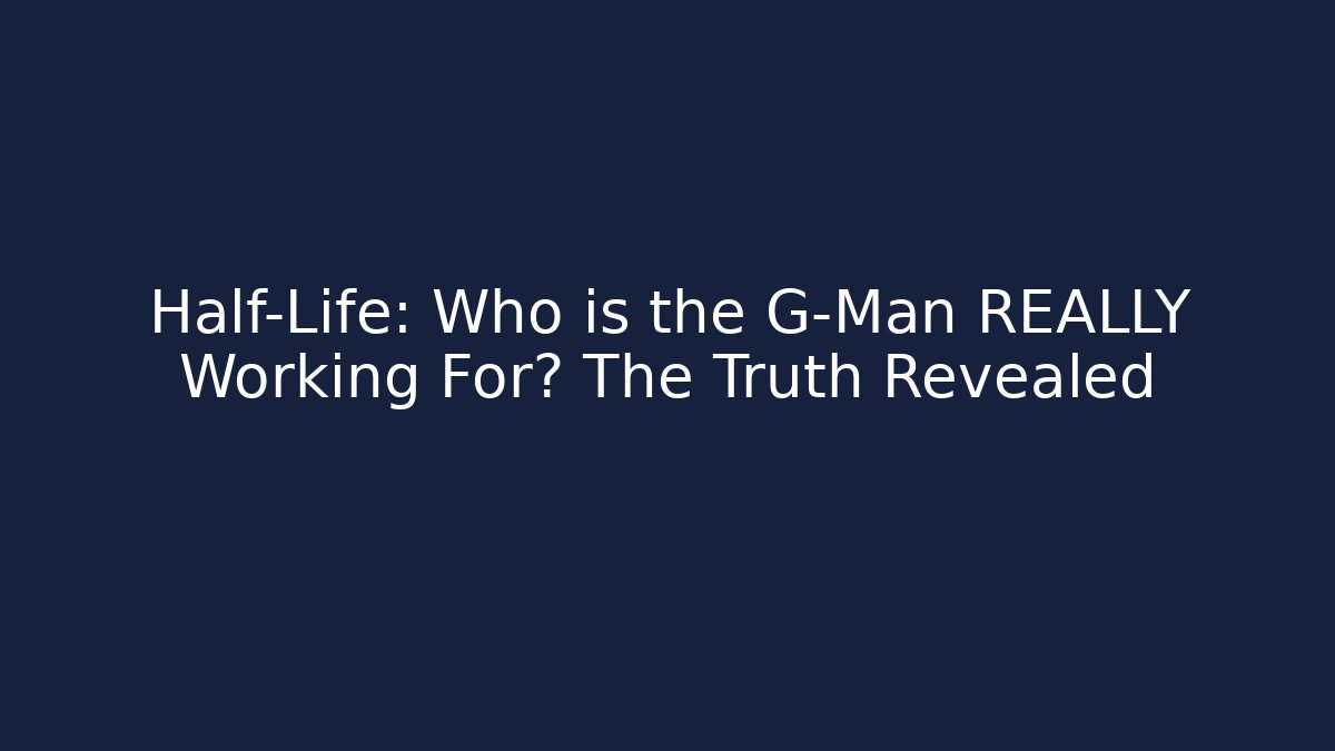 Half-Life: Who is the G-Man REALLY Working For? The Truth Revealed