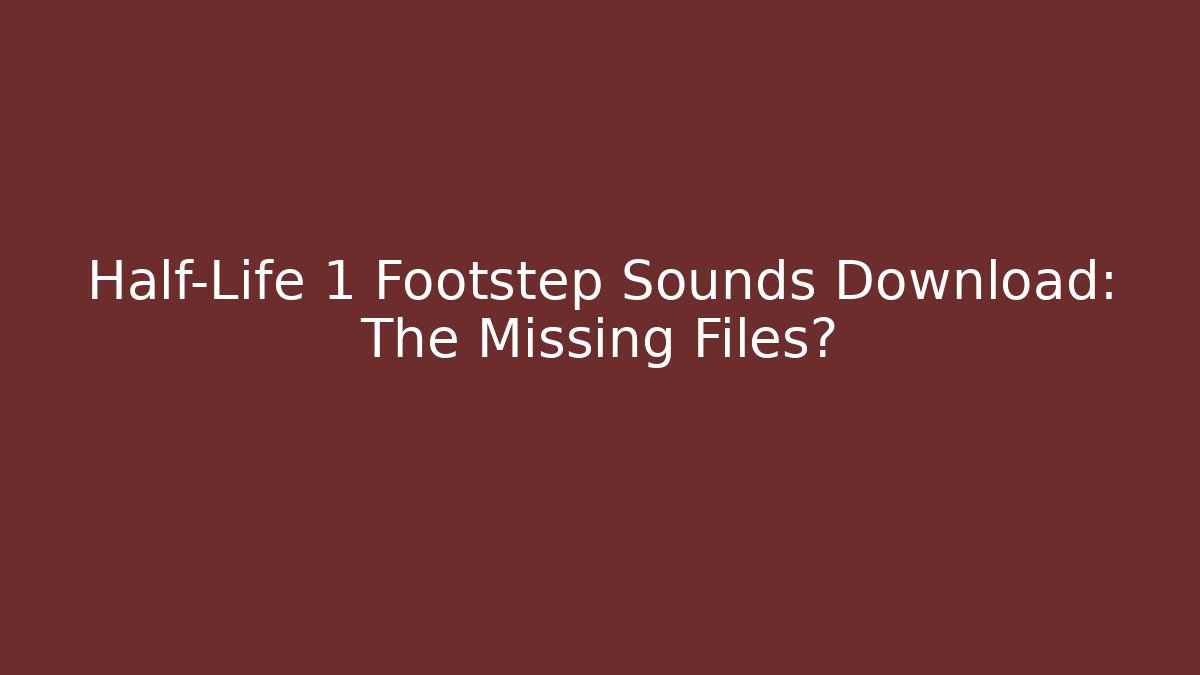Half-Life 1 Footstep Sounds Download: The Missing Files?