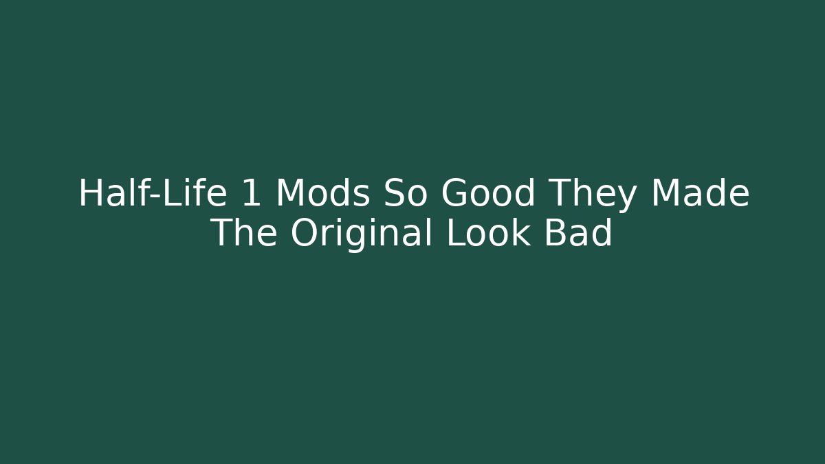 Half-Life 1 Mods So Good They Made The Original Look Bad