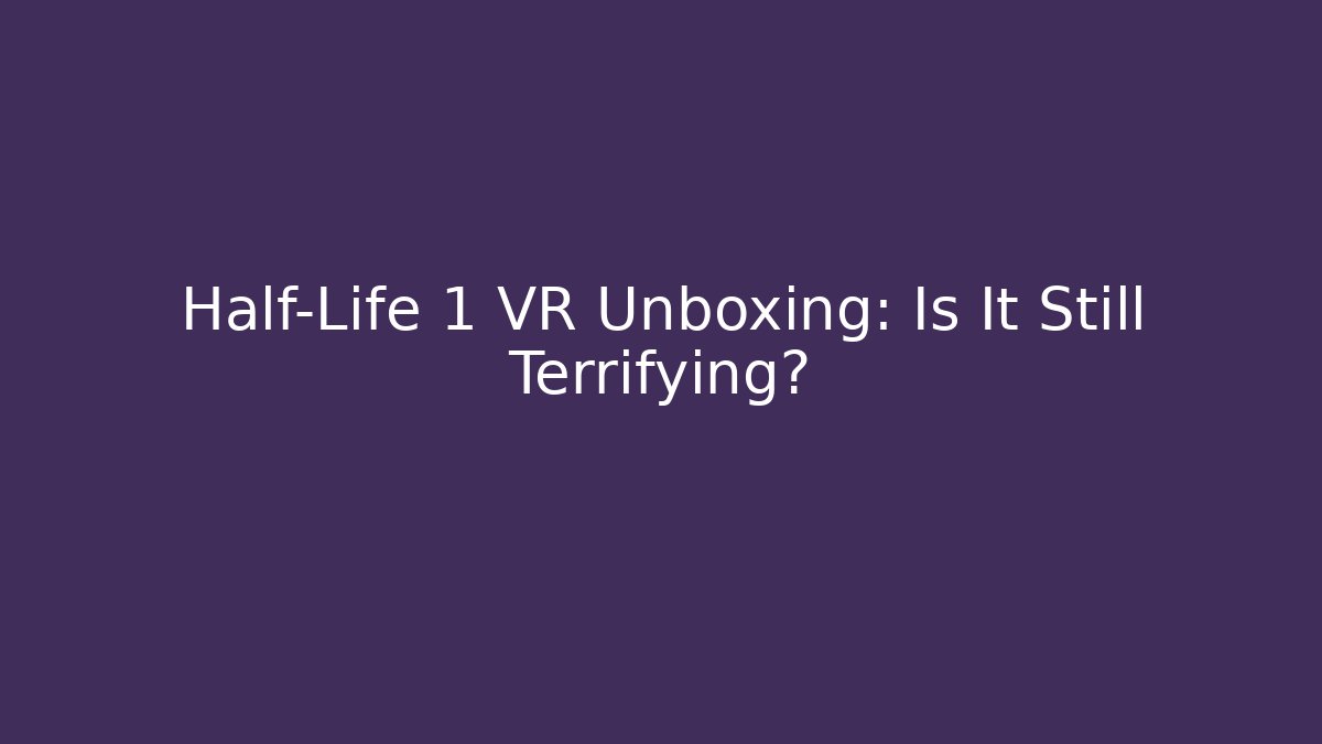 Half-Life 1 VR Unboxing: Is It Still Terrifying?