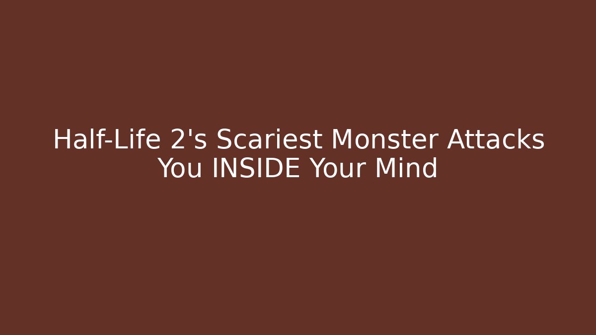 Half-Life 2's Scariest Monster Attacks You INSIDE Your Mind
