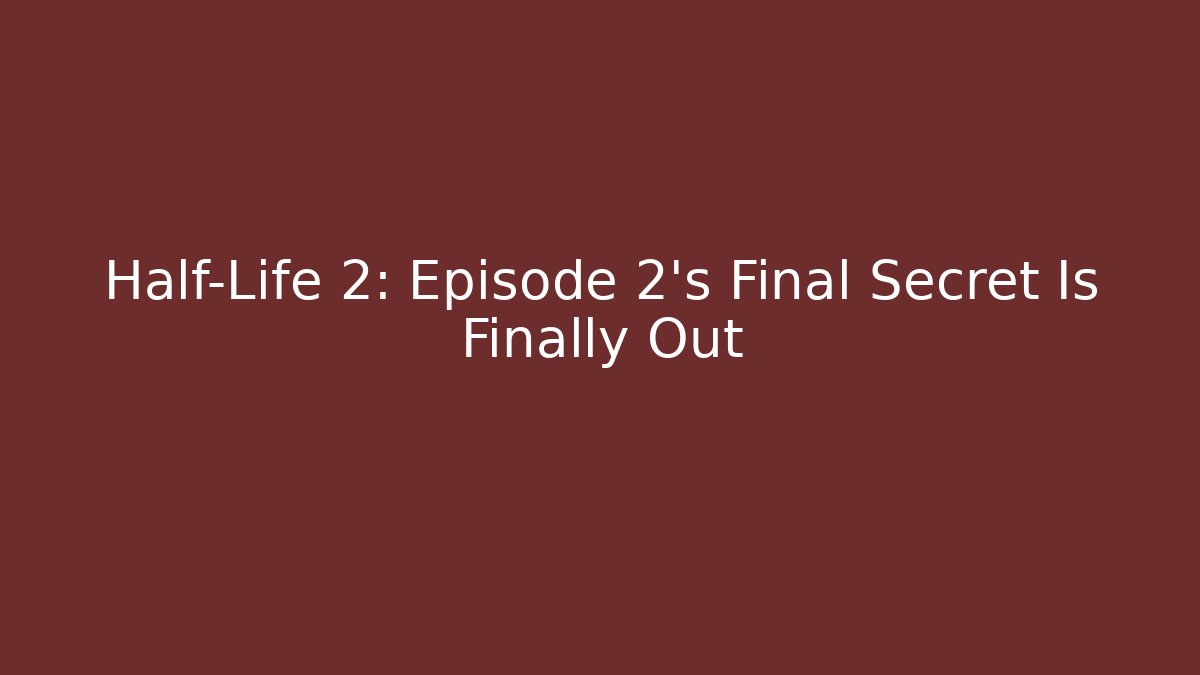 Half-Life 2: Episode 2’s Final Secret Is Finally Out