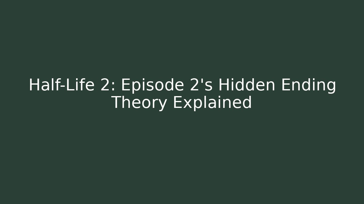 Half-Life 2: Episode 2’s Hidden Ending Theory Explained