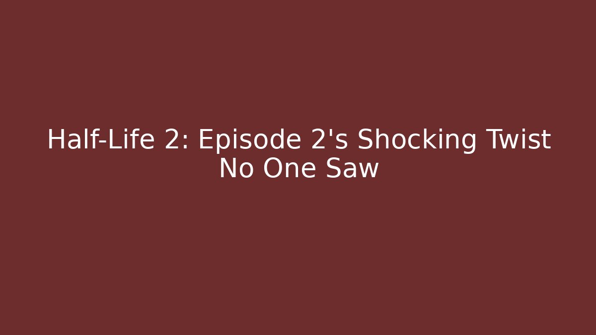 Half-Life 2: Episode 2’s Shocking Twist No One Saw