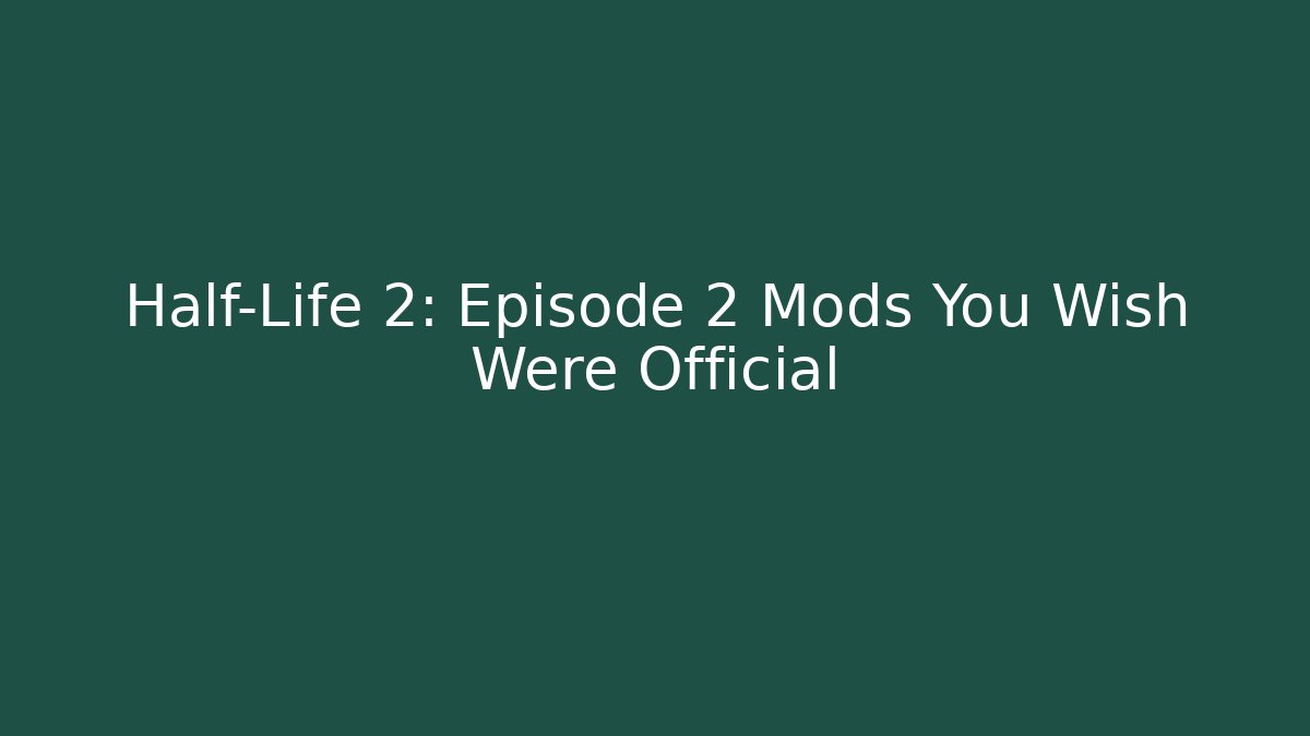 Half-Life 2: Episode 2 Mods You Wish Were Official